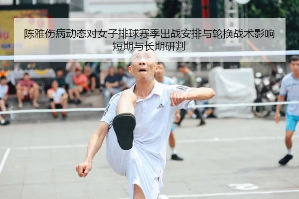 陈雅伤病动态对女子排球赛季出战安排与轮换战术影响短期与长期研判