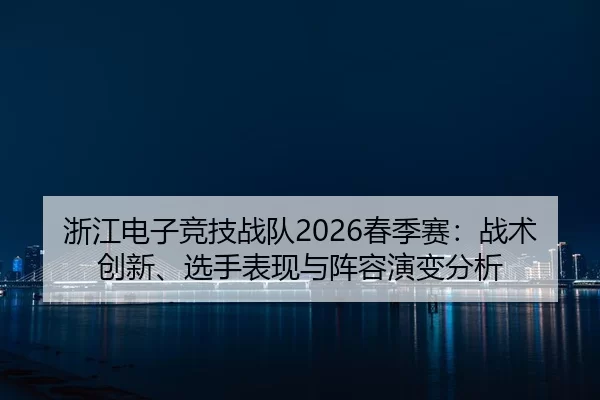 zhe-jiang-dian-zi-jing-ji-zhan-dui-chun-ji-sai-zhan-shu-chuang-xin-xuan-shou-biao-xian-yu-zhen-rong-yan-bian-fen-xi-2-994.jpg